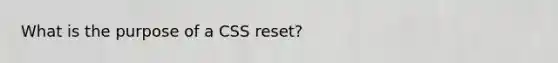 What is the purpose of a CSS reset?