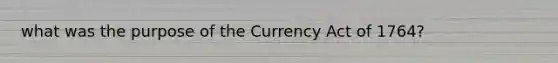 what was the purpose of the Currency Act of 1764?