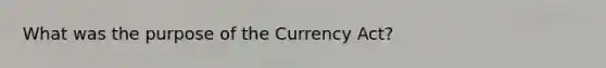 What was the purpose of the Currency Act?