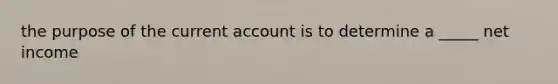 the purpose of the current account is to determine a _____ net income