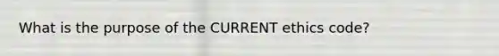 What is the purpose of the CURRENT ethics code?