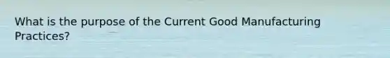 What is the purpose of the Current Good Manufacturing Practices?