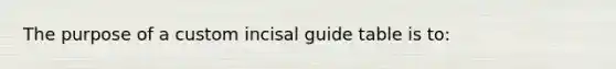 The purpose of a custom incisal guide table is to: