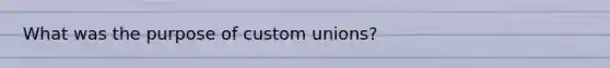 What was the purpose of custom unions?