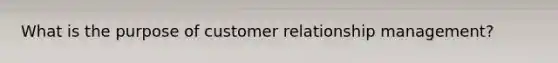 What is the purpose of customer relationship management?