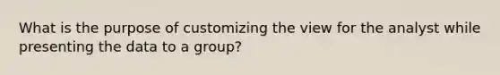 What is the purpose of customizing the view for the analyst while presenting the data to a group?