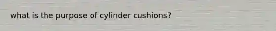 what is the purpose of cylinder cushions?