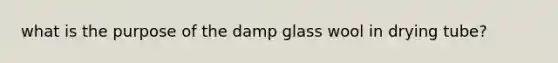 what is the purpose of the damp glass wool in drying tube?