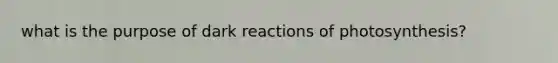 what is the purpose of dark reactions of photosynthesis?