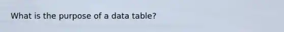 What is the purpose of a data table?