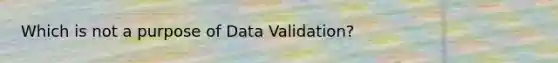 Which is not a purpose of Data Validation?