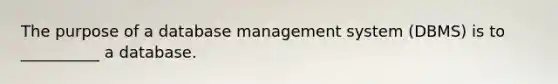 The purpose of a database management system​ (DBMS) is to​ __________ a database.