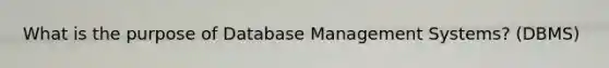 What is the purpose of Database Management Systems? (DBMS)