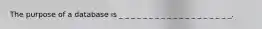 The purpose of a database is _ _ _ _ _ _ _ _ _ _ _ _ _ _ _ _ _ _ _.