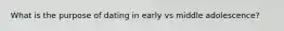 What is the purpose of dating in early vs middle adolescence?