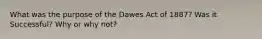 What was the purpose of the Dawes Act of 1887? Was it Successful? Why or why not?
