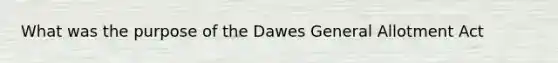 What was the purpose of the Dawes General Allotment Act