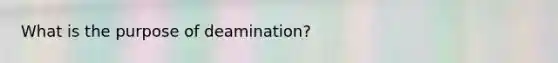 What is the purpose of deamination?