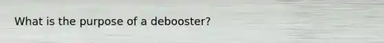 What is the purpose of a debooster?