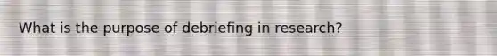 What is the purpose of debriefing in research?