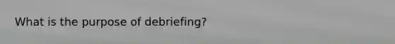 What is the purpose of debriefing?