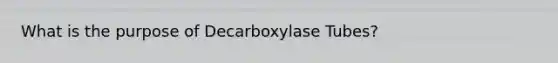 What is the purpose of Decarboxylase Tubes?