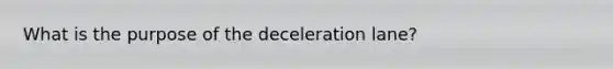 What is the purpose of the deceleration lane?