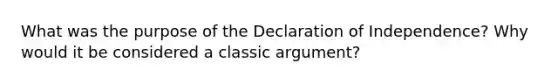 What was the purpose of the Declaration of Independence? Why would it be considered a classic argument?