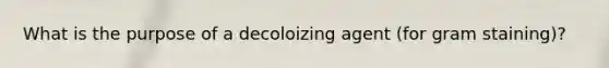 What is the purpose of a decoloizing agent (for gram staining)?
