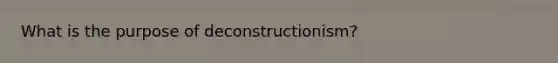 What is the purpose of deconstructionism?