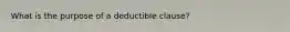 What is the purpose of a deductible clause?