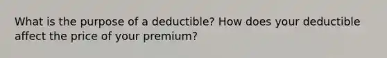 What is the purpose of a deductible? How does your deductible affect the price of your premium?