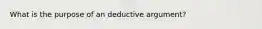 What is the purpose of an deductive argument?