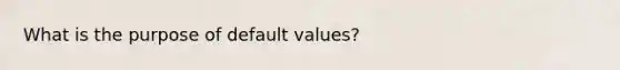 What is the purpose of default values?