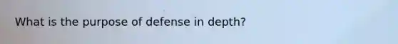 What is the purpose of defense in depth?