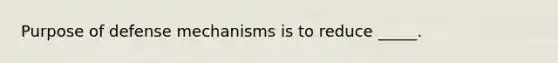 Purpose of defense mechanisms is to reduce _____.