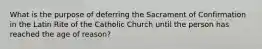 What is the purpose of deferring the Sacrament of Confirmation in the Latin Rite of the Catholic Church until the person has reached the age of reason?