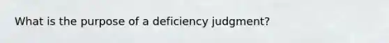 What is the purpose of a deficiency judgment?