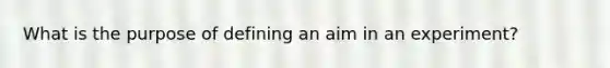 What is the purpose of defining an aim in an experiment?