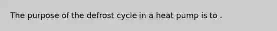 The purpose of the defrost cycle in a heat pump is to .