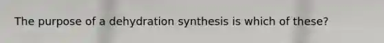 The purpose of a dehydration synthesis is which of these?