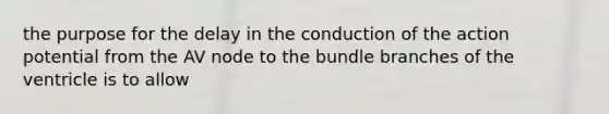 the purpose for the delay in the conduction of the action potential from the AV node to the bundle branches of the ventricle is to allow