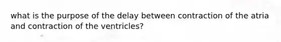 what is the purpose of the delay between contraction of the atria and contraction of the ventricles?