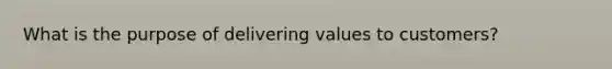 What is the purpose of delivering values to customers?