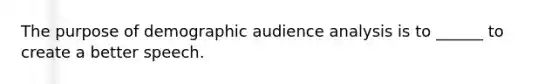 The purpose of demographic audience analysis is to ______ to create a better speech.