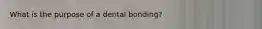 What is the purpose of a dental bonding?