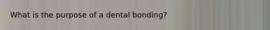 What is the purpose of a dental bonding?