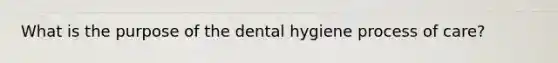 What is the purpose of the dental hygiene process of care?