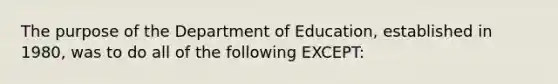 The purpose of the Department of Education, established in 1980, was to do all of the following EXCEPT: