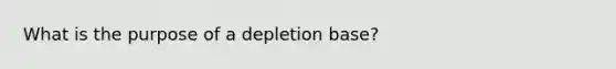 What is the purpose of a depletion base?